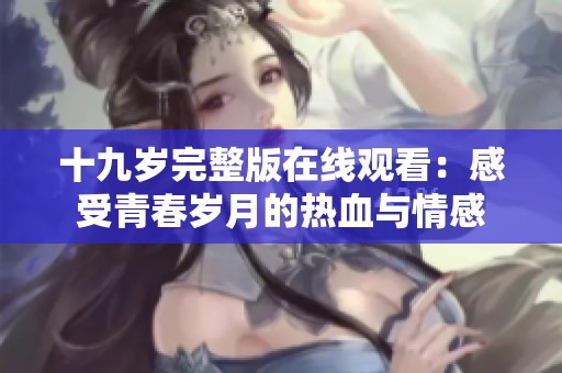 十九岁完整版在线观看：感受青春岁月的热血与情感