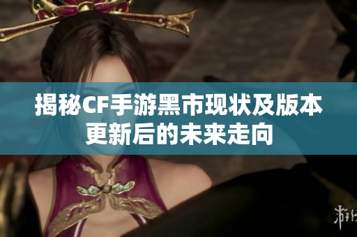 揭秘CF手游黑市现状及版本更新后的未来走向