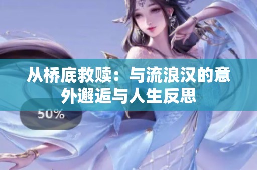 从桥底救赎：与流浪汉的意外邂逅与人生反思
