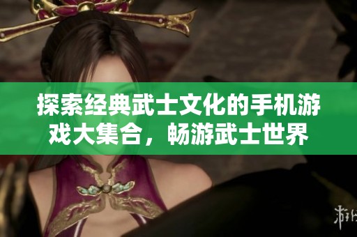 探索经典武士文化的手机游戏大集合，畅游武士世界