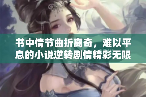 书中情节曲折离奇，难以平息的小说逆转剧情精彩无限