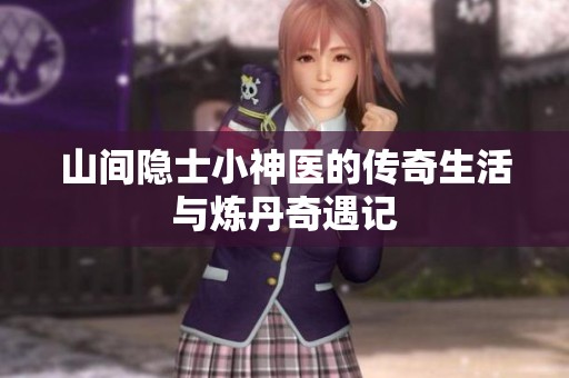 山间隐士小神医的传奇生活与炼丹奇遇记