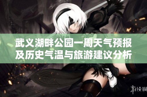 武义湖畔公园一周天气预报及历史气温与旅游建议分析