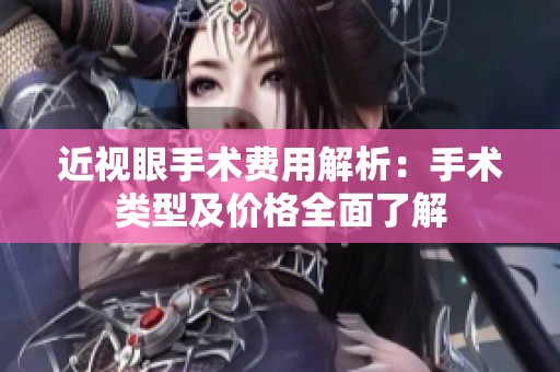 近视眼手术费用解析：手术类型及价格全面了解
