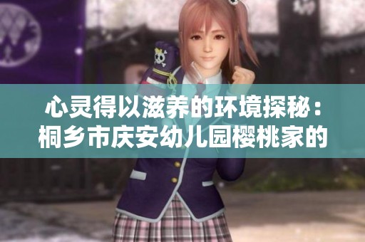 心灵得以滋养的环境探秘：桐乡市庆安幼儿园樱桃家的自然之美
