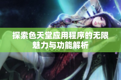 探索色天堂应用程序的无限魅力与功能解析