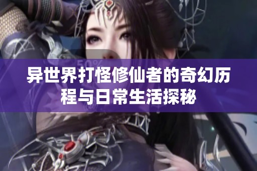 异世界打怪修仙者的奇幻历程与日常生活探秘