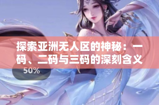 探索亚洲无人区的神秘：一码、二码与三码的深刻含义