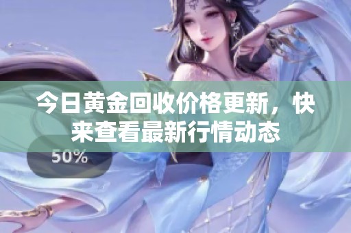 今日黄金回收价格更新，快来查看最新行情动态