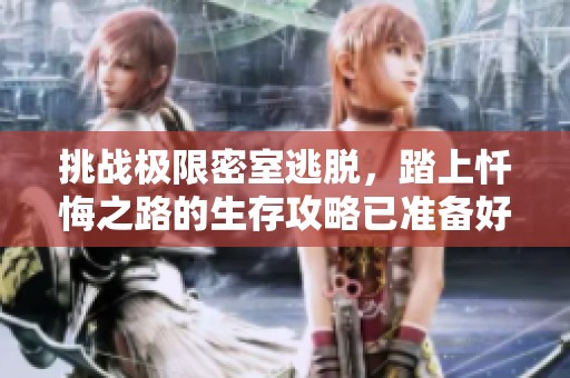 挑战极限密室逃脱，踏上忏悔之路的生存攻略已准备好！