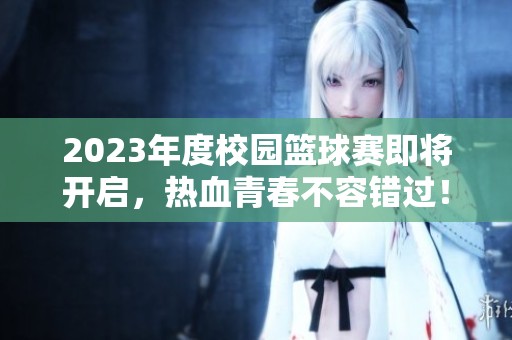 2023年度校园篮球赛即将开启，热血青春不容错过！