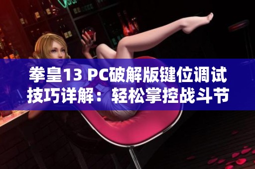 拳皇13 PC破解版键位调试技巧详解：轻松掌控战斗节奏