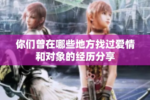 你们曾在哪些地方找过爱情和对象的经历分享