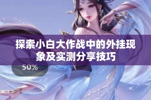 探索小白大作战中的外挂现象及实测分享技巧