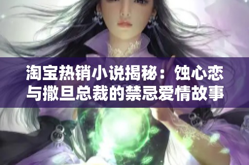 淘宝热销小说揭秘：蚀心恋与撒旦总裁的禁忌爱情故事