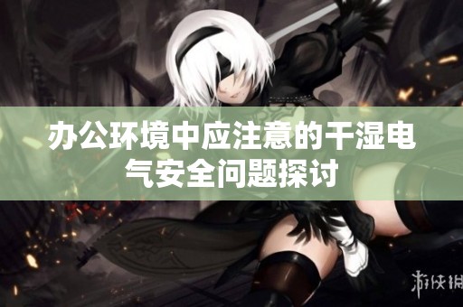 办公环境中应注意的干湿电气安全问题探讨