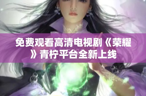 免费观看高清电视剧《荣耀》青柠平台全新上线