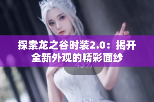 探索龙之谷时装2.0：揭开全新外观的精彩面纱