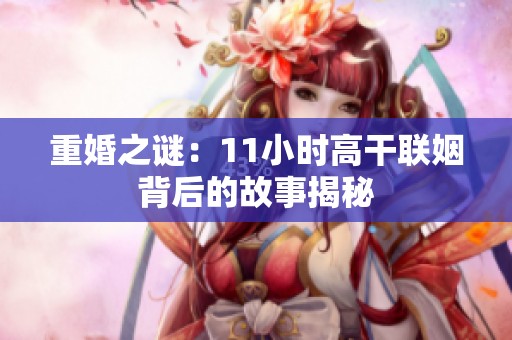 重婚之谜：11小时高干联姻背后的故事揭秘