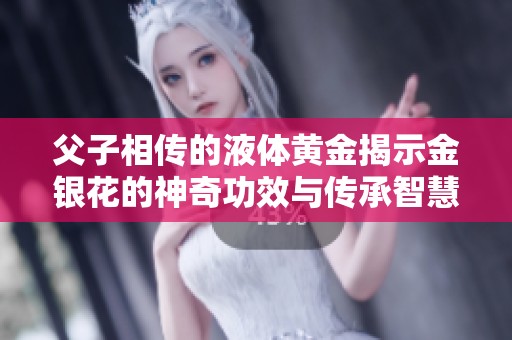 父子相传的液体黄金揭示金银花的神奇功效与传承智慧