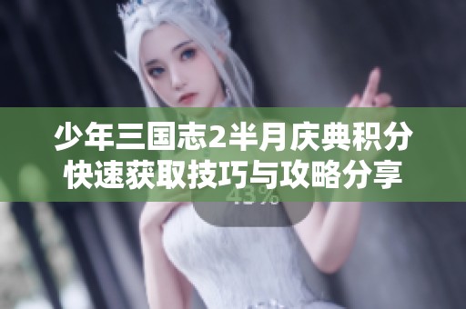 少年三国志2半月庆典积分快速获取技巧与攻略分享