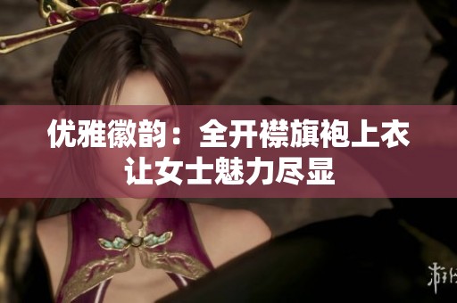 优雅徽韵：全开襟旗袍上衣让女士魅力尽显