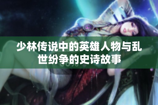 少林传说中的英雄人物与乱世纷争的史诗故事