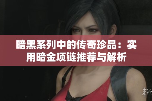 暗黑系列中的传奇珍品：实用暗金项链推荐与解析