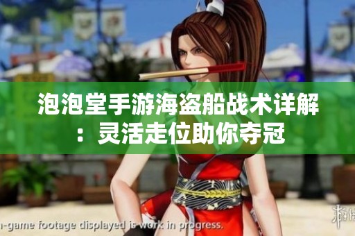 泡泡堂手游海盗船战术详解：灵活走位助你夺冠