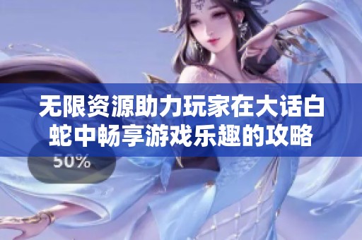 无限资源助力玩家在大话白蛇中畅享游戏乐趣的攻略