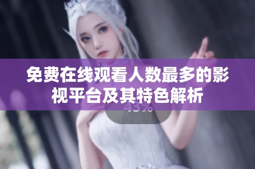免费在线观看人数最多的影视平台及其特色解析