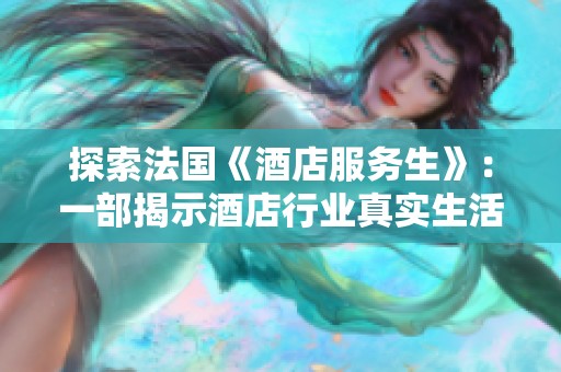 探索法国《酒店服务生》：一部揭示酒店行业真实生活的电影
