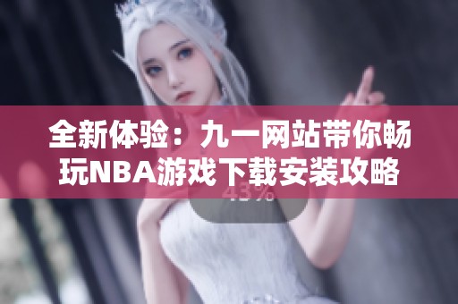 全新体验：九一网站带你畅玩NBA游戏下载安装攻略