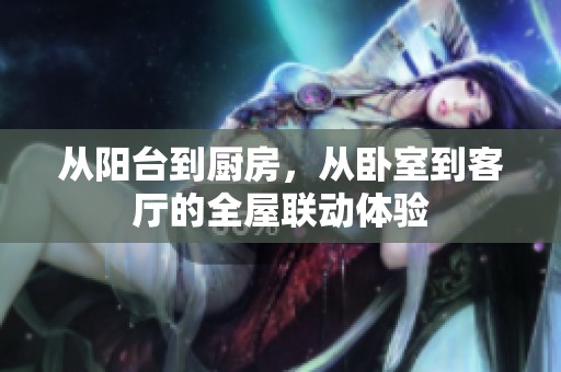 从阳台到厨房，从卧室到客厅的全屋联动体验
