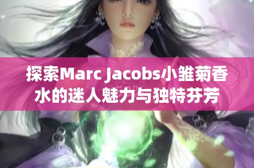 探索Marc Jacobs小雏菊香水的迷人魅力与独特芬芳