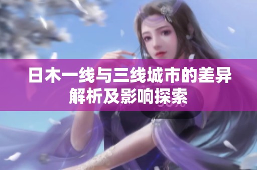 日木一线与三线城市的差异解析及影响探索