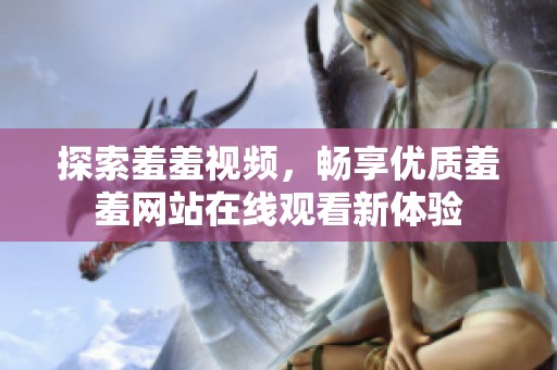 探索羞羞视频，畅享优质羞羞网站在线观看新体验