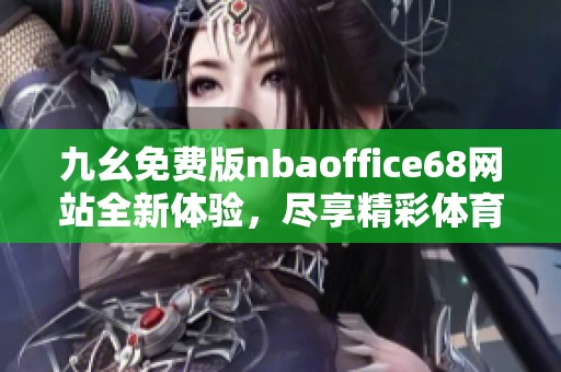 九幺免费版nbaoffice68网站全新体验，尽享精彩体育内容