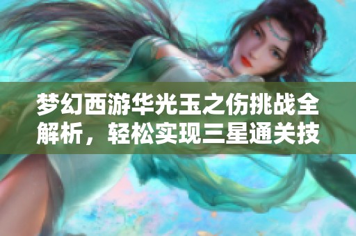 梦幻西游华光玉之伤挑战全解析，轻松实现三星通关技巧