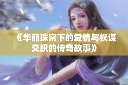 《华丽珠帘下的爱情与权谋交织的传奇故事》