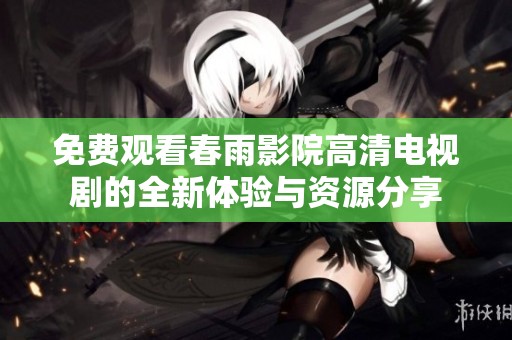 免费观看春雨影院高清电视剧的全新体验与资源分享