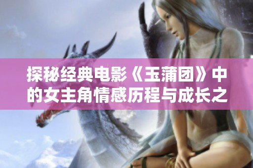 探秘经典电影《玉蒲团》中的女主角情感历程与成长之路