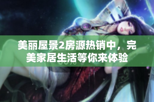 美丽屋景2房源热销中，完美家居生活等你来体验