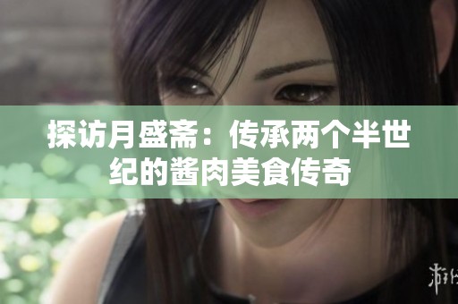 探访月盛斋：传承两个半世纪的酱肉美食传奇