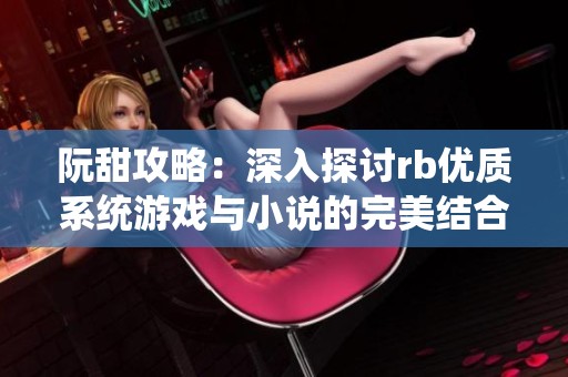 阮甜攻略：深入探讨rb优质系统游戏与小说的完美结合