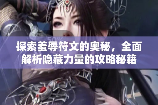 探索羞辱符文的奥秘，全面解析隐藏力量的攻略秘籍