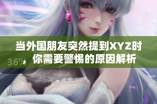 当外国朋友突然提到XYZ时，你需要警惕的原因解析