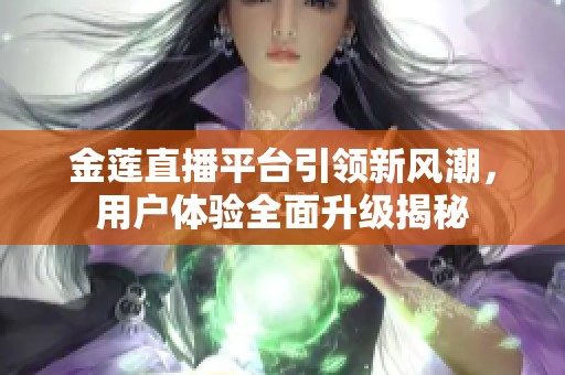 金莲直播平台引领新风潮，用户体验全面升级揭秘