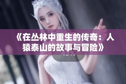 《在丛林中重生的传奇：人猿泰山的故事与冒险》