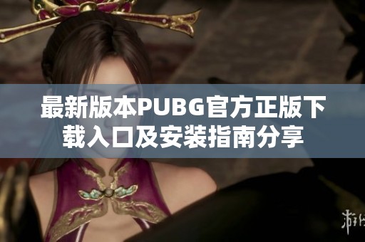 最新版本PUBG官方正版下载入口及安装指南分享